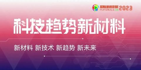 最新清单!新增50+!2023国际新材料展科技趋势新材料引变革 品牌终端赢未来